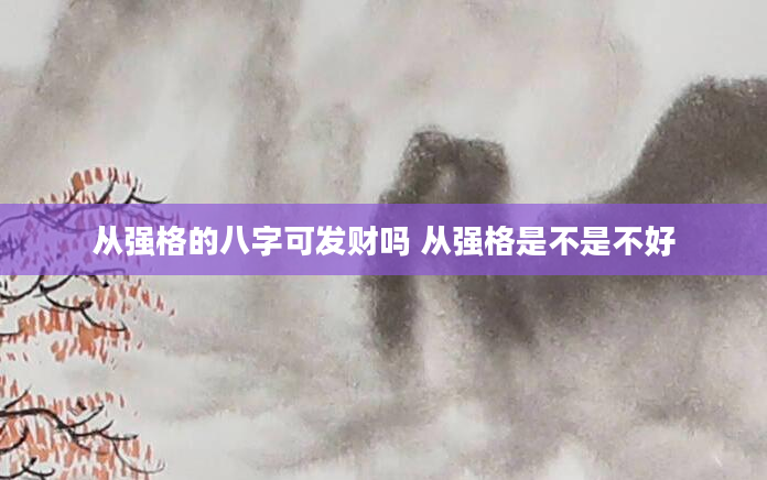 从强格的八字可发财吗 从强格是不是不好