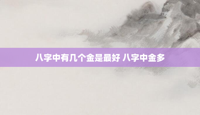 八字中有几个金是最好 八字中金多