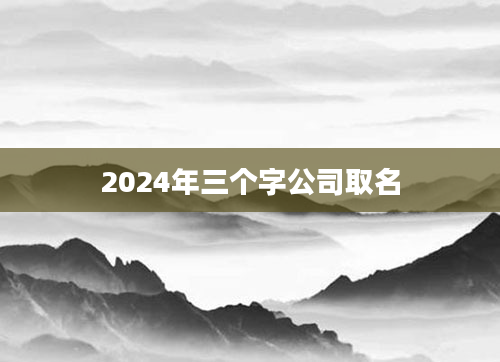 2024年三个字公司取名