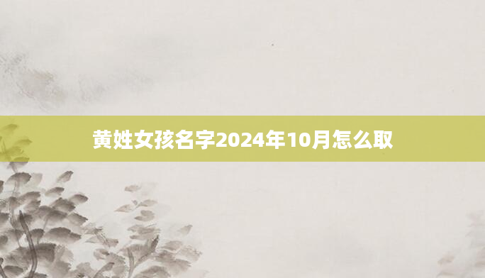 黄姓女孩名字2024年10月怎么取