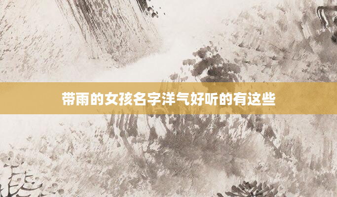 带雨的女孩名字洋气好听的有这些