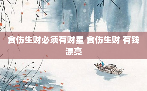 食伤生财必须有财星 食伤生财 有钱漂亮
