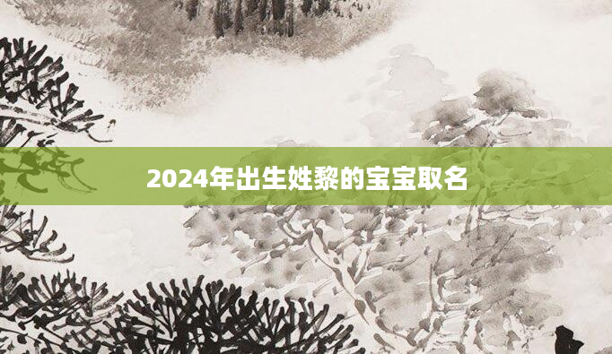 2024年出生姓黎的宝宝取名