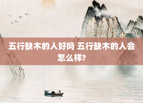 五行缺木的人好吗 五行缺木的人会怎么样?