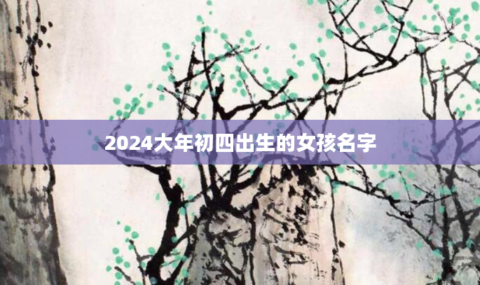 2024大年初四出生的女孩名字