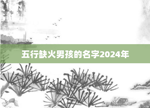 五行缺火男孩的名字2024年