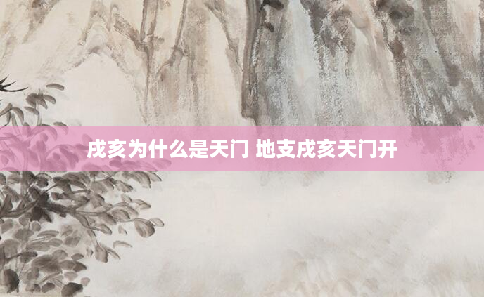 戌亥为什么是天门 地支戌亥天门开
