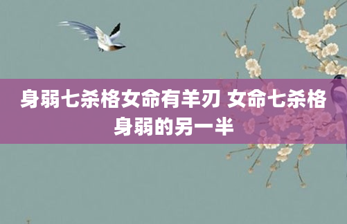 身弱七杀格女命有羊刃 女命七杀格身弱的另一半