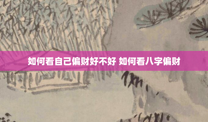 如何看自己偏财好不好 如何看八字偏财