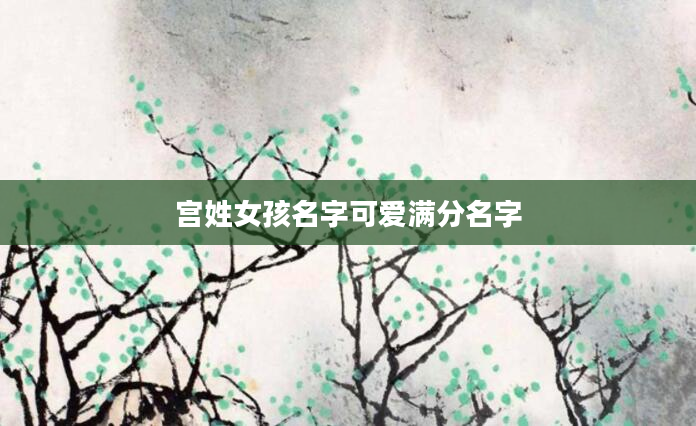 宫姓女孩名字可爱满分名字