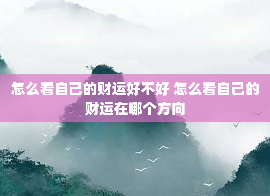 怎么看自己的财运好不好 怎么看自己的财运在哪个方向