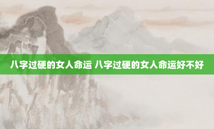 八字过硬的女人命运 八字过硬的女人命运好不好