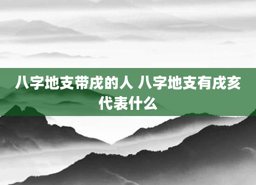 八字地支带戌的人 八字地支有戌亥代表什么