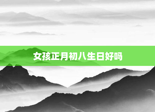 女孩正月初八生日好吗