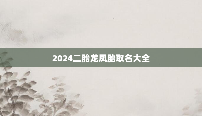 2024二胎龙凤胎取名大全