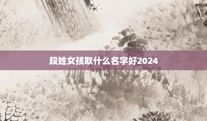 段姓女孩取什么名字好2024