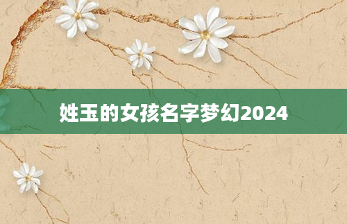姓玉的女孩名字梦幻2024