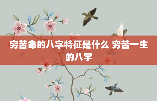 穷苦命的八字特征是什么 穷苦一生的八字