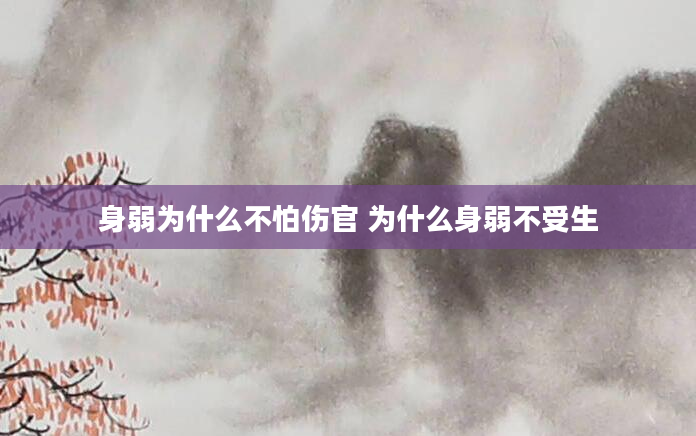 身弱为什么不怕伤官 为什么身弱不受生