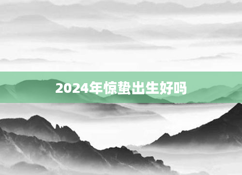 2024年惊蛰出生好吗