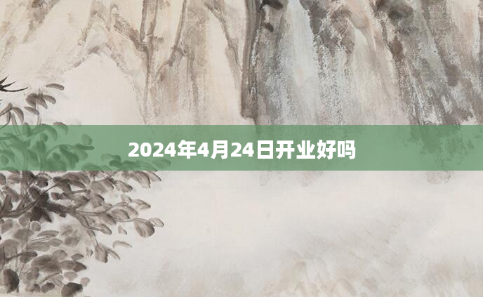 2024年4月24日开业好吗