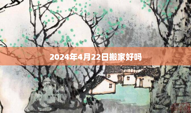 2024年4月22日搬家好吗