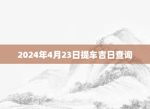 2024年4月23日提车吉日查询