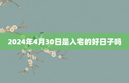 2024年4月30日是入宅的好日子吗
