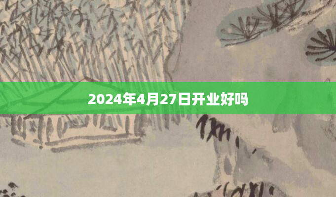 2024年4月27日开业好吗