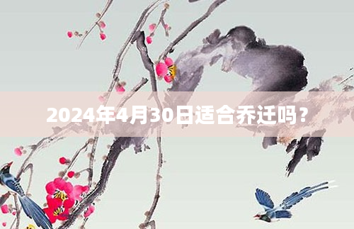 2024年4月30日适合乔迁吗？
