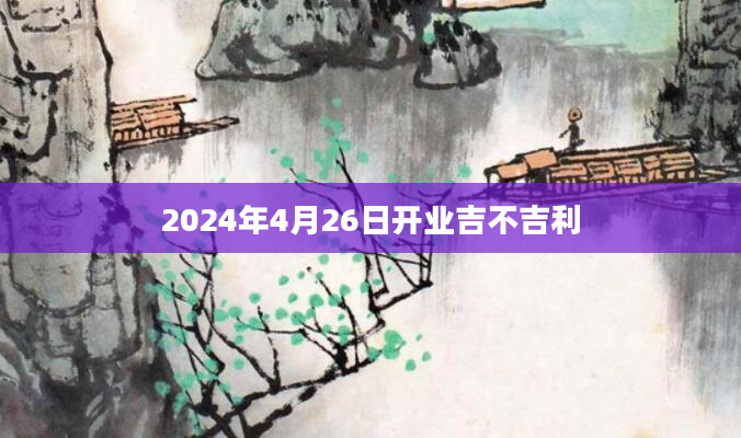 2024年4月26日开业吉不吉利