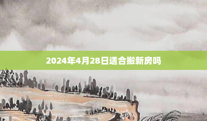 2024年4月28日适合搬新房吗