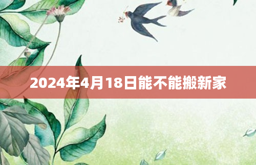 2024年4月18日能不能搬新家