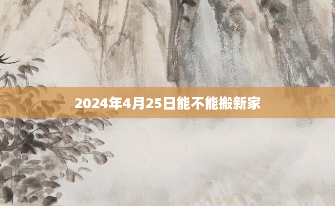 2024年4月25日能不能搬新家
