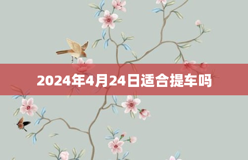 2024年4月24日适合提车吗