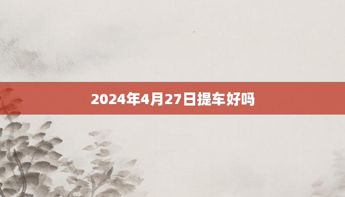 2024年4月27日提车好吗