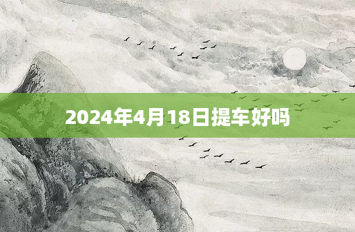 2024年4月18日提车好吗