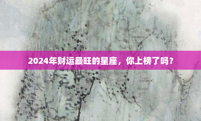 2024年财运最旺的星座，你上榜了吗？