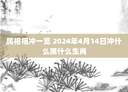属相相冲一览 2024年4月14日冲什么属什么生肖