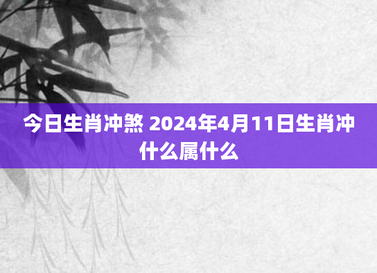 今日生肖冲煞 2024年4月11日生肖冲什么属什么