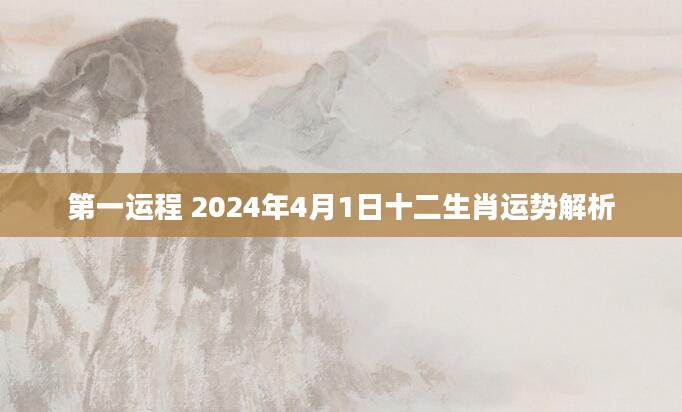 第一运程 2024年4月1日十二生肖运势解析
