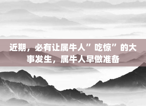 近期，必有让属牛人”吃惊”的大事发生，属牛人早做准备