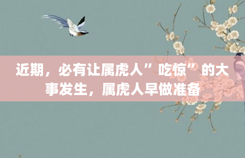 近期，必有让属虎人”吃惊”的大事发生，属虎人早做准备