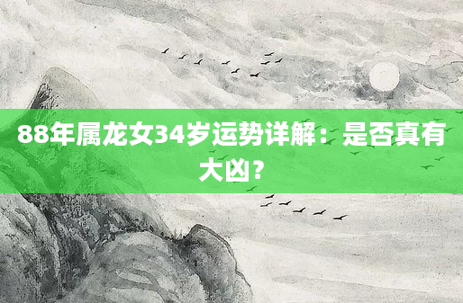 88年属龙女34岁运势详解：是否真有大凶？