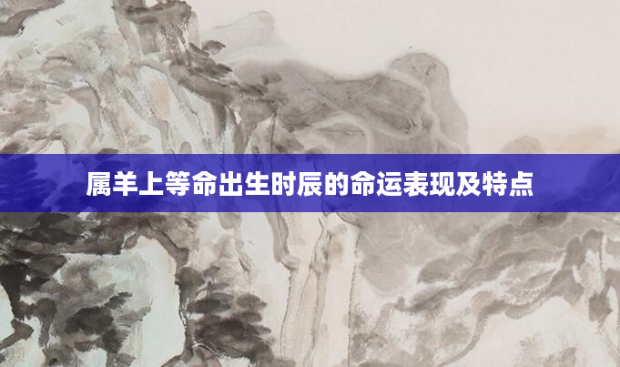 属羊上等命出生时辰的命运表现及特点