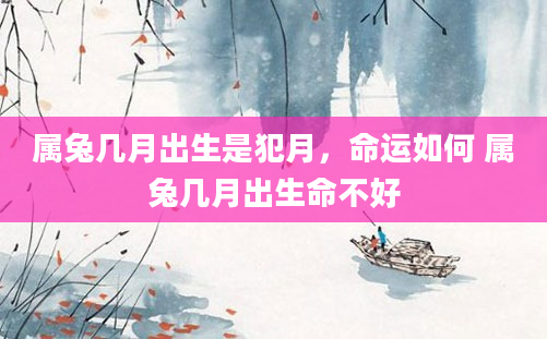 属兔几月出生是犯月，命运如何 属兔几月出生命不好