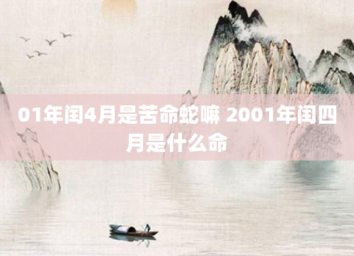 01年闰4月是苦命蛇嘛 2001年闰四月是什么命