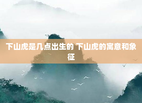 下山虎是几点出生的 下山虎的寓意和象征