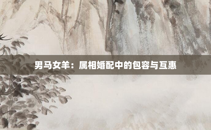 男马女羊：属相婚配中的包容与互惠