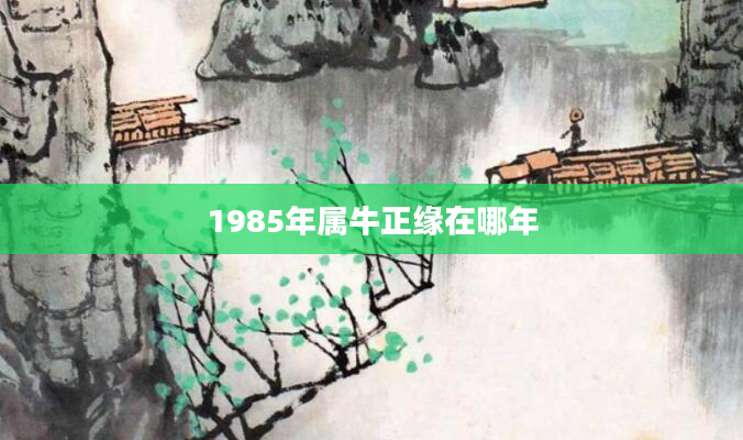 1985年属牛正缘在哪年